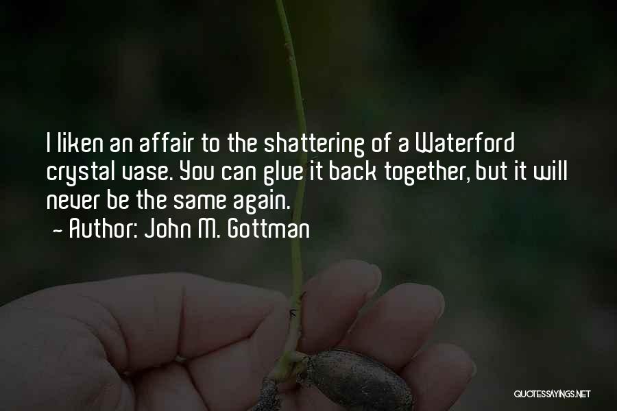 John M. Gottman Quotes: I Liken An Affair To The Shattering Of A Waterford Crystal Vase. You Can Glue It Back Together, But It