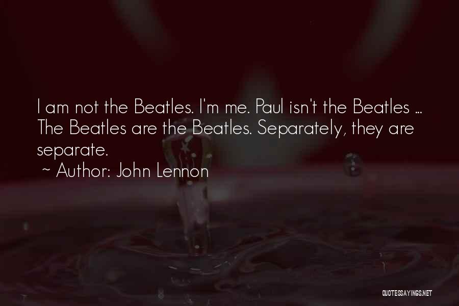 John Lennon Quotes: I Am Not The Beatles. I'm Me. Paul Isn't The Beatles ... The Beatles Are The Beatles. Separately, They Are