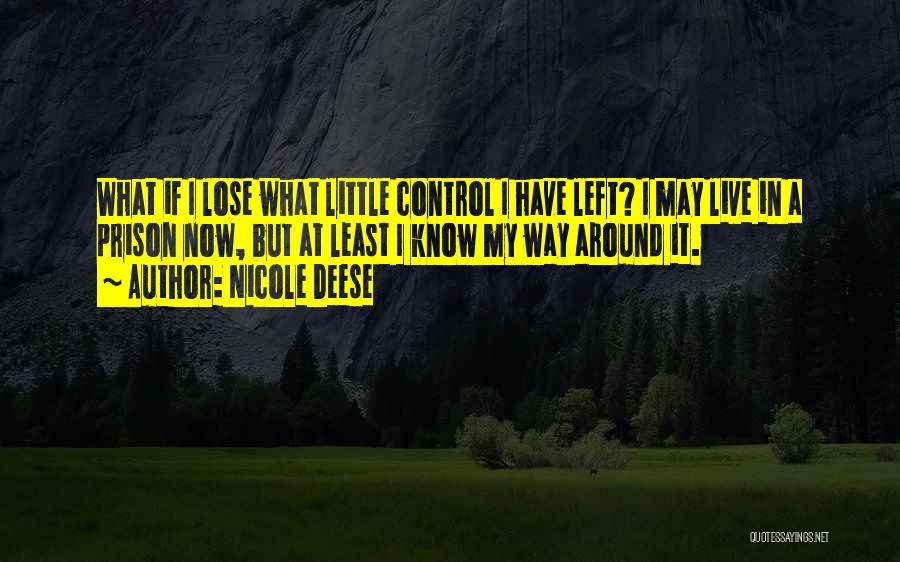 Nicole Deese Quotes: What If I Lose What Little Control I Have Left? I May Live In A Prison Now, But At Least