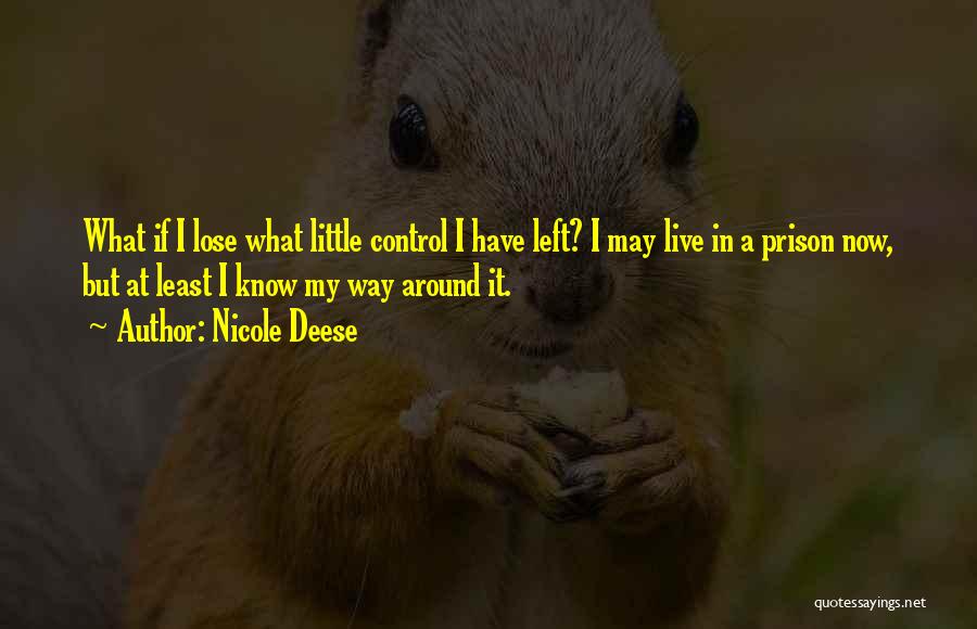 Nicole Deese Quotes: What If I Lose What Little Control I Have Left? I May Live In A Prison Now, But At Least