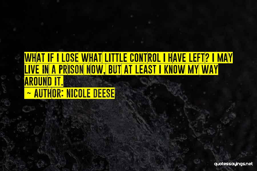 Nicole Deese Quotes: What If I Lose What Little Control I Have Left? I May Live In A Prison Now, But At Least