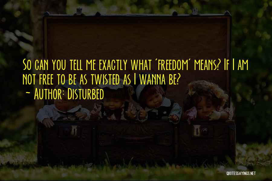 Disturbed Quotes: So Can You Tell Me Exactly What 'freedom' Means? If I Am Not Free To Be As Twisted As I