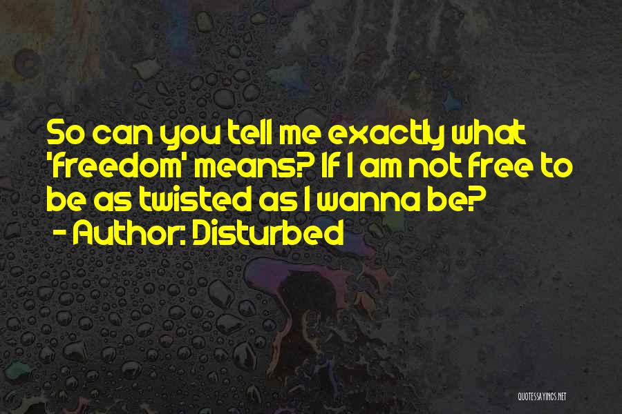 Disturbed Quotes: So Can You Tell Me Exactly What 'freedom' Means? If I Am Not Free To Be As Twisted As I