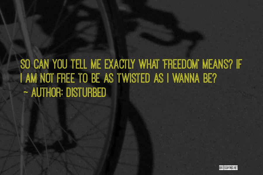 Disturbed Quotes: So Can You Tell Me Exactly What 'freedom' Means? If I Am Not Free To Be As Twisted As I