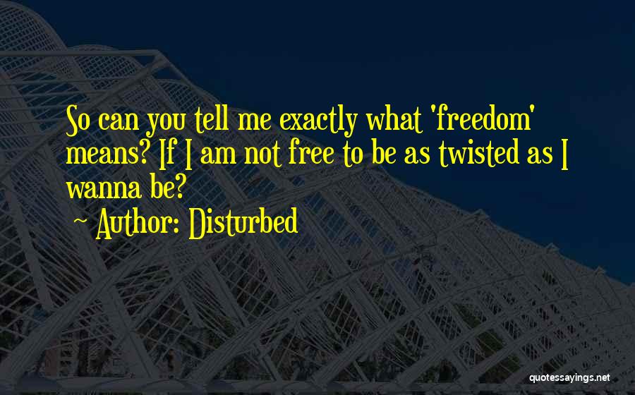 Disturbed Quotes: So Can You Tell Me Exactly What 'freedom' Means? If I Am Not Free To Be As Twisted As I