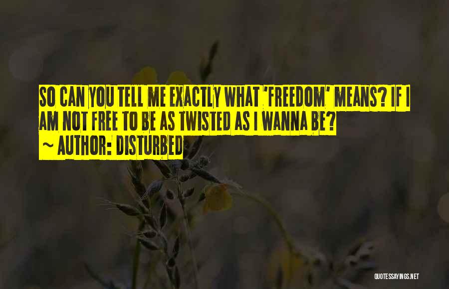 Disturbed Quotes: So Can You Tell Me Exactly What 'freedom' Means? If I Am Not Free To Be As Twisted As I