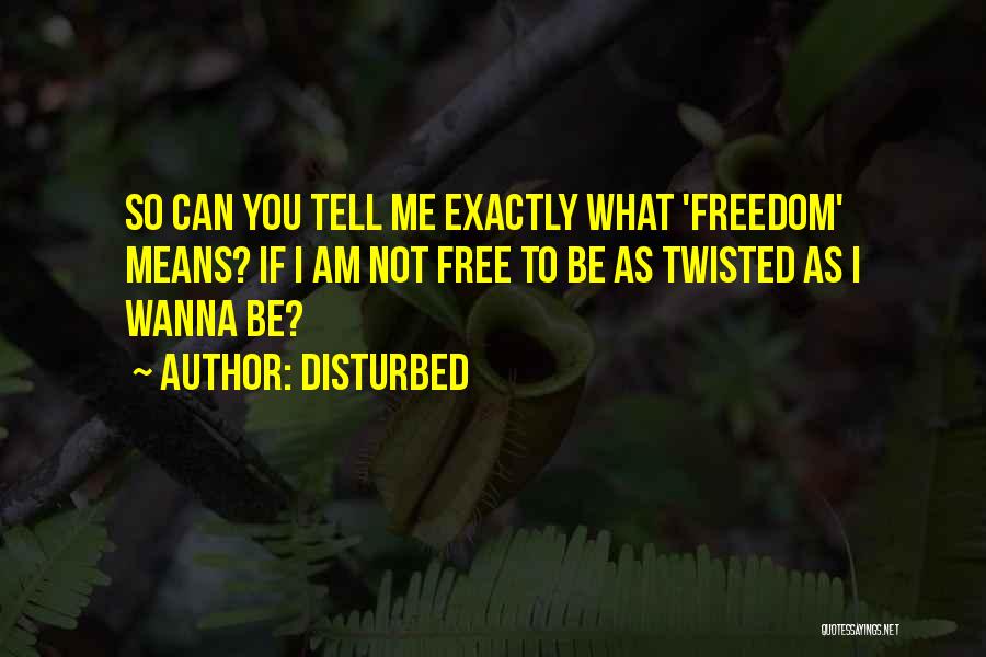 Disturbed Quotes: So Can You Tell Me Exactly What 'freedom' Means? If I Am Not Free To Be As Twisted As I