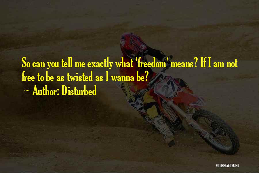 Disturbed Quotes: So Can You Tell Me Exactly What 'freedom' Means? If I Am Not Free To Be As Twisted As I