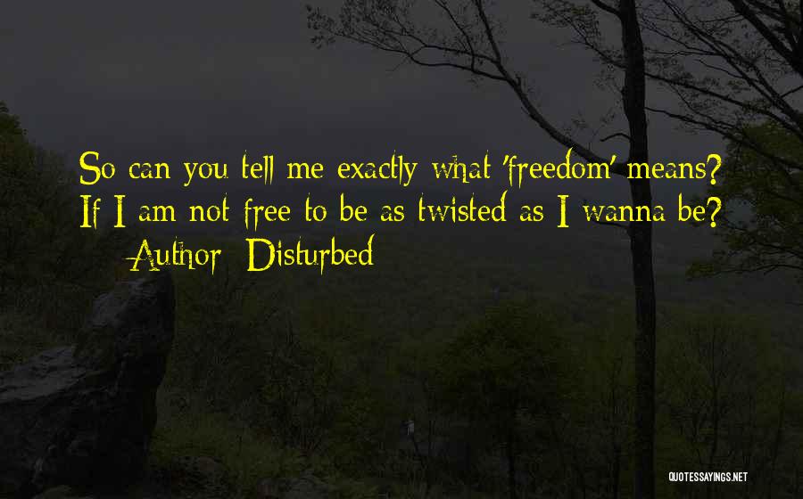 Disturbed Quotes: So Can You Tell Me Exactly What 'freedom' Means? If I Am Not Free To Be As Twisted As I