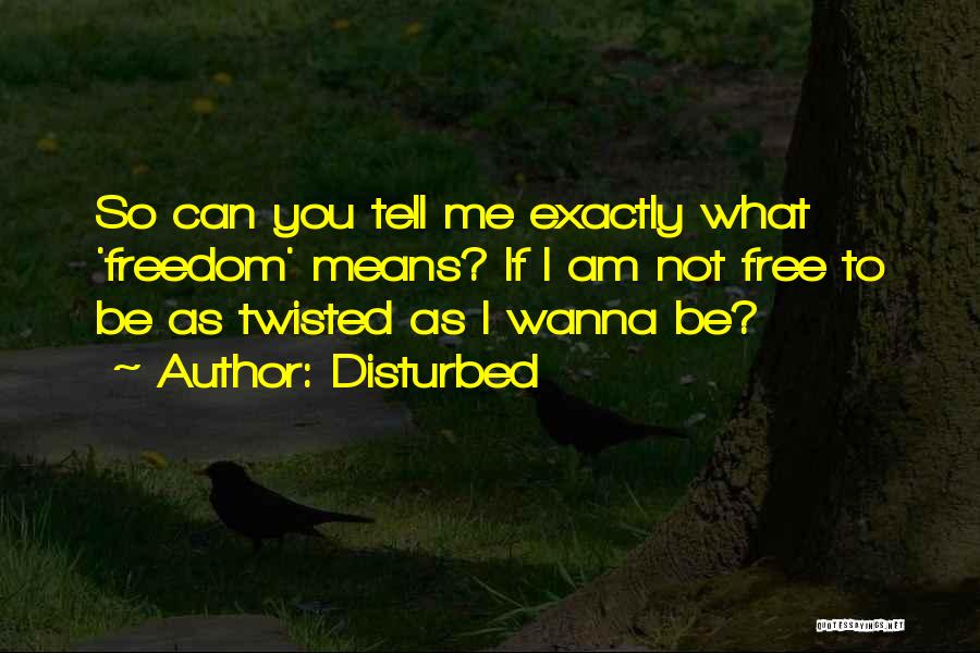 Disturbed Quotes: So Can You Tell Me Exactly What 'freedom' Means? If I Am Not Free To Be As Twisted As I