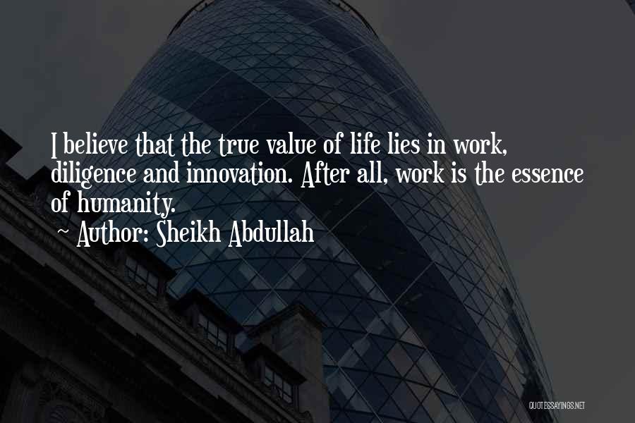 Sheikh Abdullah Quotes: I Believe That The True Value Of Life Lies In Work, Diligence And Innovation. After All, Work Is The Essence