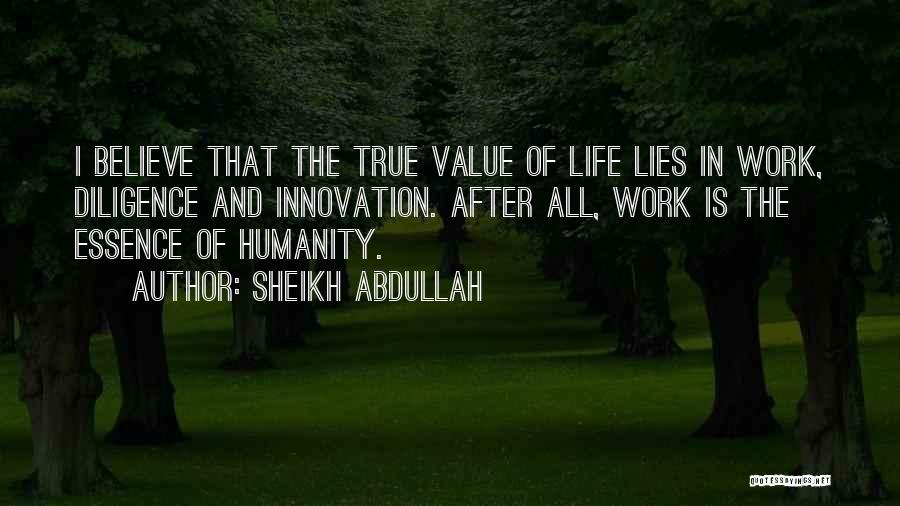 Sheikh Abdullah Quotes: I Believe That The True Value Of Life Lies In Work, Diligence And Innovation. After All, Work Is The Essence