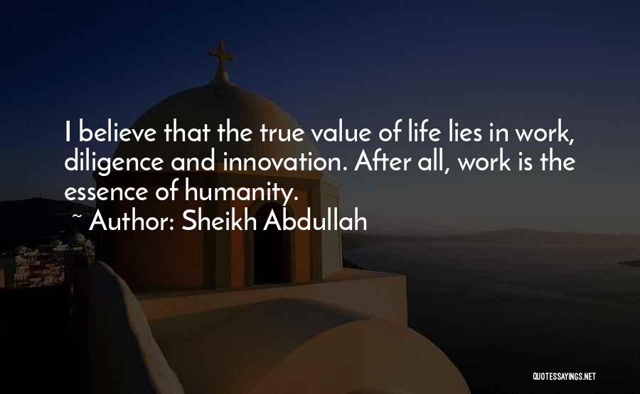 Sheikh Abdullah Quotes: I Believe That The True Value Of Life Lies In Work, Diligence And Innovation. After All, Work Is The Essence