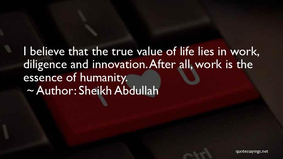 Sheikh Abdullah Quotes: I Believe That The True Value Of Life Lies In Work, Diligence And Innovation. After All, Work Is The Essence