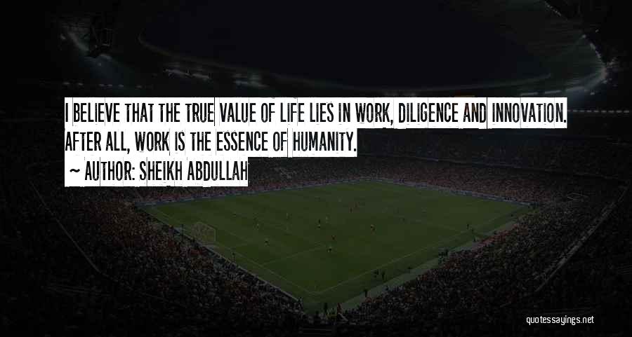 Sheikh Abdullah Quotes: I Believe That The True Value Of Life Lies In Work, Diligence And Innovation. After All, Work Is The Essence