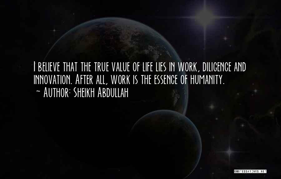 Sheikh Abdullah Quotes: I Believe That The True Value Of Life Lies In Work, Diligence And Innovation. After All, Work Is The Essence