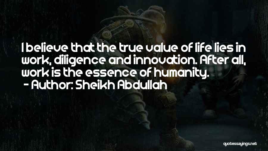 Sheikh Abdullah Quotes: I Believe That The True Value Of Life Lies In Work, Diligence And Innovation. After All, Work Is The Essence