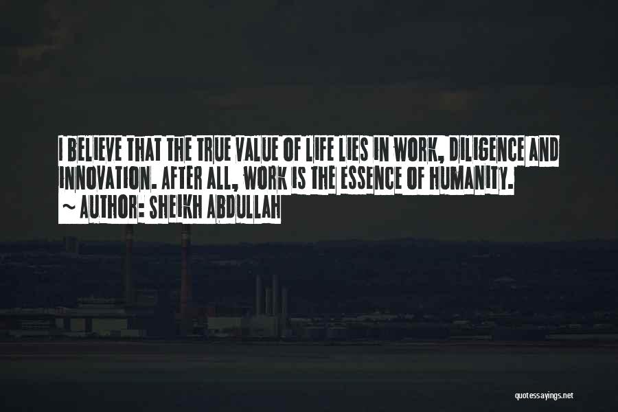 Sheikh Abdullah Quotes: I Believe That The True Value Of Life Lies In Work, Diligence And Innovation. After All, Work Is The Essence