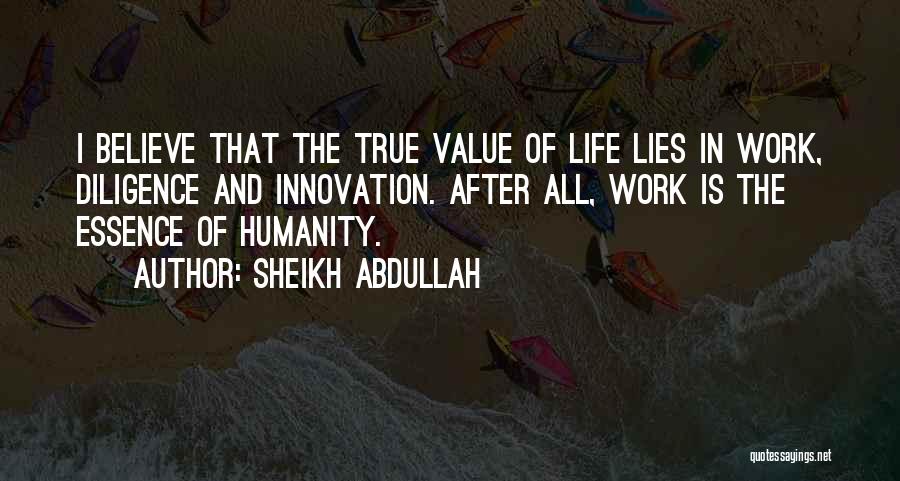 Sheikh Abdullah Quotes: I Believe That The True Value Of Life Lies In Work, Diligence And Innovation. After All, Work Is The Essence