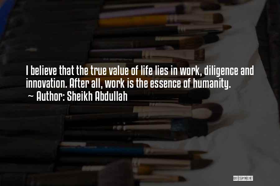 Sheikh Abdullah Quotes: I Believe That The True Value Of Life Lies In Work, Diligence And Innovation. After All, Work Is The Essence