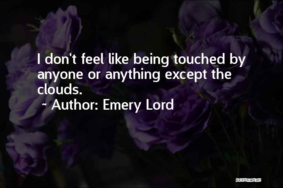 Emery Lord Quotes: I Don't Feel Like Being Touched By Anyone Or Anything Except The Clouds.