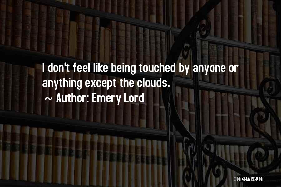 Emery Lord Quotes: I Don't Feel Like Being Touched By Anyone Or Anything Except The Clouds.