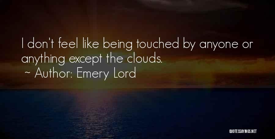 Emery Lord Quotes: I Don't Feel Like Being Touched By Anyone Or Anything Except The Clouds.