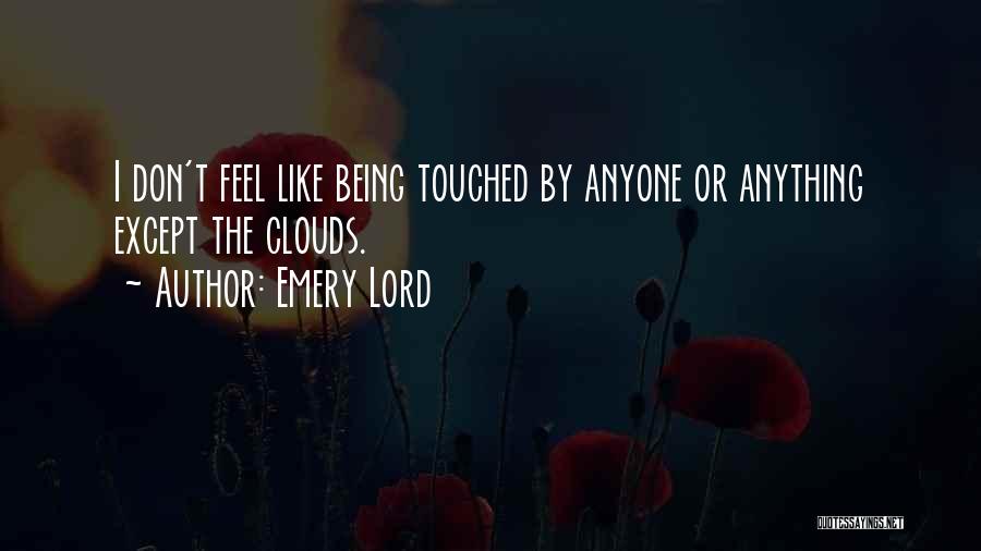 Emery Lord Quotes: I Don't Feel Like Being Touched By Anyone Or Anything Except The Clouds.