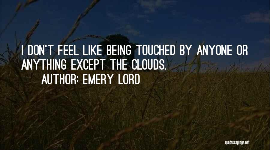 Emery Lord Quotes: I Don't Feel Like Being Touched By Anyone Or Anything Except The Clouds.