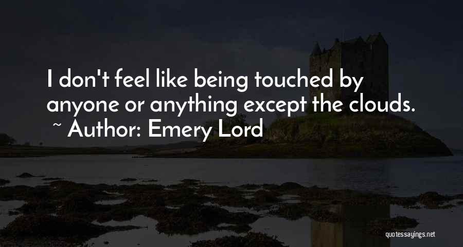 Emery Lord Quotes: I Don't Feel Like Being Touched By Anyone Or Anything Except The Clouds.