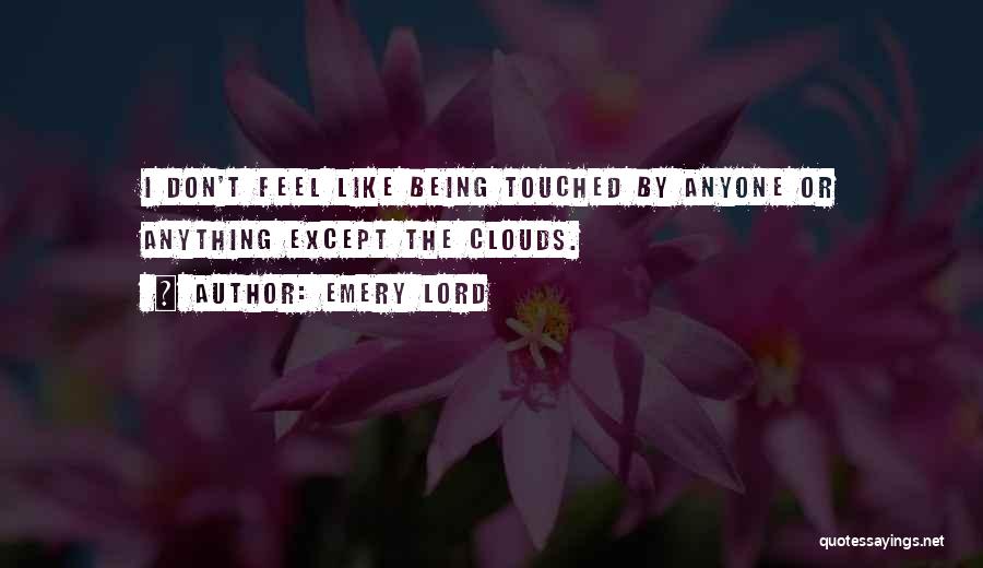 Emery Lord Quotes: I Don't Feel Like Being Touched By Anyone Or Anything Except The Clouds.