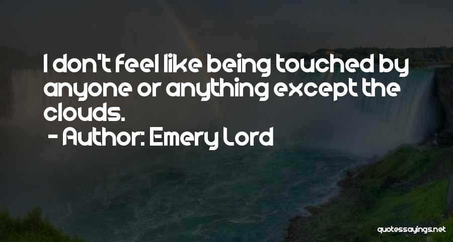 Emery Lord Quotes: I Don't Feel Like Being Touched By Anyone Or Anything Except The Clouds.