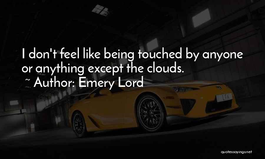 Emery Lord Quotes: I Don't Feel Like Being Touched By Anyone Or Anything Except The Clouds.