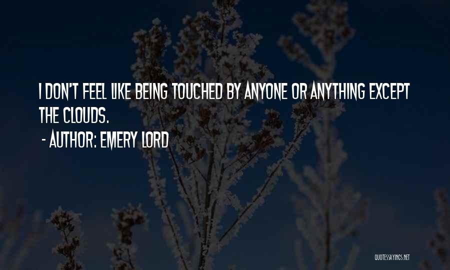 Emery Lord Quotes: I Don't Feel Like Being Touched By Anyone Or Anything Except The Clouds.