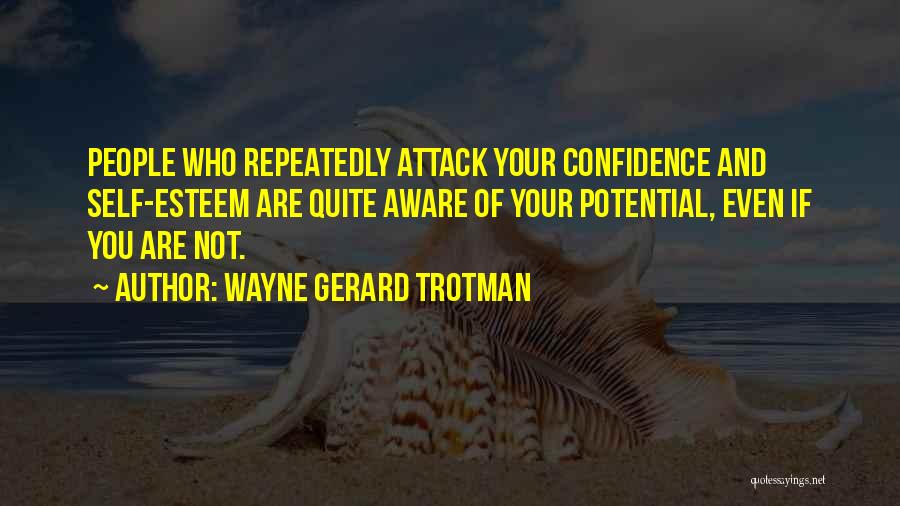 Wayne Gerard Trotman Quotes: People Who Repeatedly Attack Your Confidence And Self-esteem Are Quite Aware Of Your Potential, Even If You Are Not.