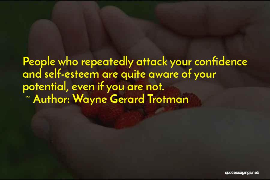 Wayne Gerard Trotman Quotes: People Who Repeatedly Attack Your Confidence And Self-esteem Are Quite Aware Of Your Potential, Even If You Are Not.