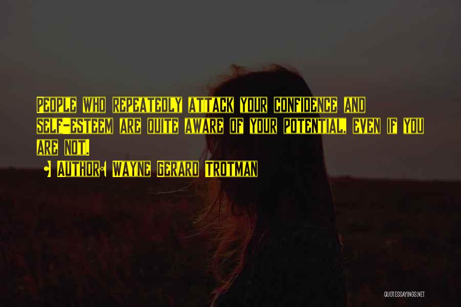 Wayne Gerard Trotman Quotes: People Who Repeatedly Attack Your Confidence And Self-esteem Are Quite Aware Of Your Potential, Even If You Are Not.