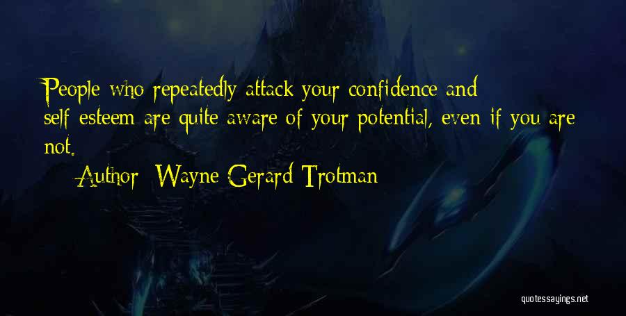 Wayne Gerard Trotman Quotes: People Who Repeatedly Attack Your Confidence And Self-esteem Are Quite Aware Of Your Potential, Even If You Are Not.