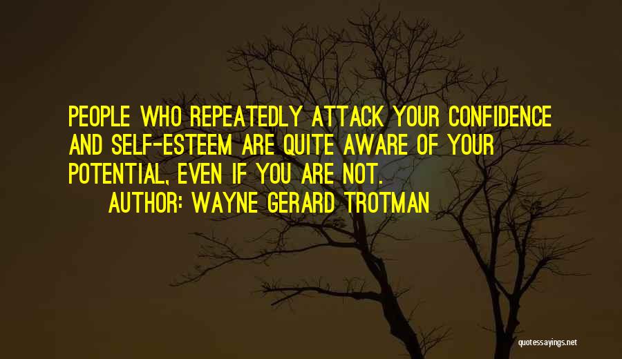 Wayne Gerard Trotman Quotes: People Who Repeatedly Attack Your Confidence And Self-esteem Are Quite Aware Of Your Potential, Even If You Are Not.