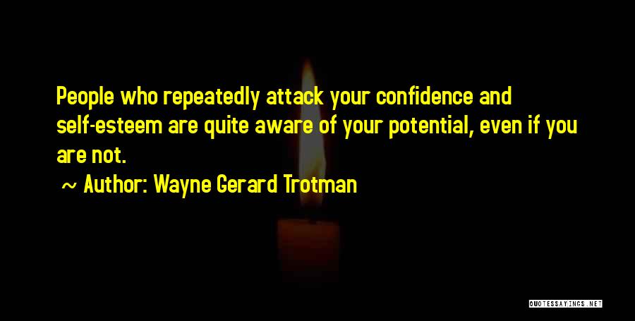 Wayne Gerard Trotman Quotes: People Who Repeatedly Attack Your Confidence And Self-esteem Are Quite Aware Of Your Potential, Even If You Are Not.