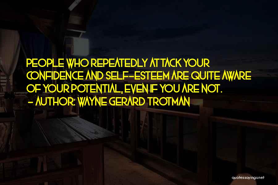 Wayne Gerard Trotman Quotes: People Who Repeatedly Attack Your Confidence And Self-esteem Are Quite Aware Of Your Potential, Even If You Are Not.