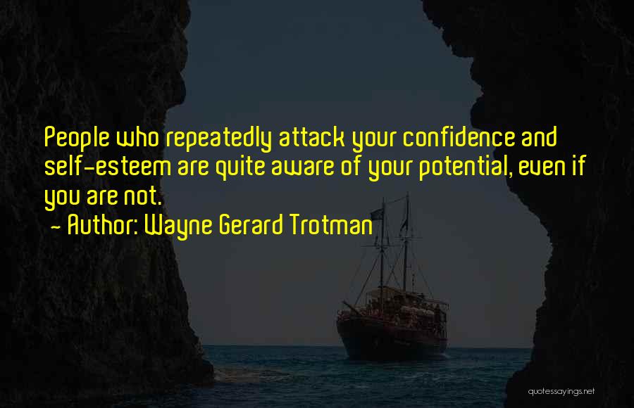 Wayne Gerard Trotman Quotes: People Who Repeatedly Attack Your Confidence And Self-esteem Are Quite Aware Of Your Potential, Even If You Are Not.