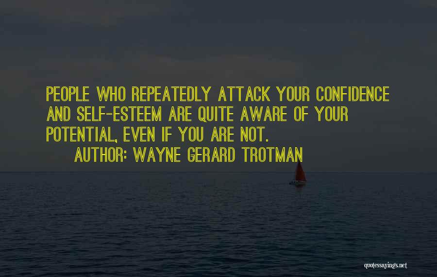 Wayne Gerard Trotman Quotes: People Who Repeatedly Attack Your Confidence And Self-esteem Are Quite Aware Of Your Potential, Even If You Are Not.