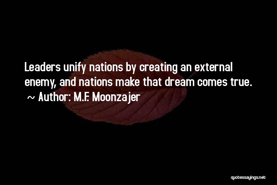 M.F. Moonzajer Quotes: Leaders Unify Nations By Creating An External Enemy, And Nations Make That Dream Comes True.