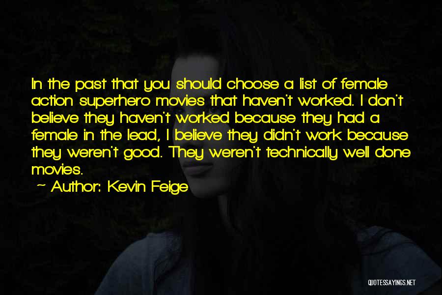 Kevin Feige Quotes: In The Past That You Should Choose A List Of Female Action Superhero Movies That Haven't Worked. I Don't Believe