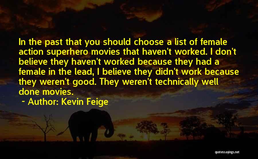 Kevin Feige Quotes: In The Past That You Should Choose A List Of Female Action Superhero Movies That Haven't Worked. I Don't Believe