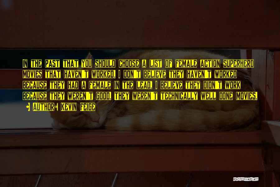 Kevin Feige Quotes: In The Past That You Should Choose A List Of Female Action Superhero Movies That Haven't Worked. I Don't Believe