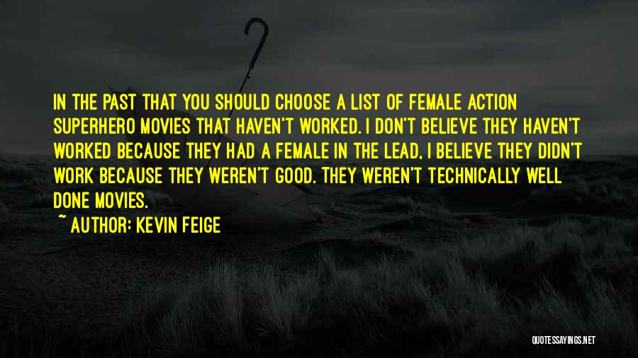 Kevin Feige Quotes: In The Past That You Should Choose A List Of Female Action Superhero Movies That Haven't Worked. I Don't Believe