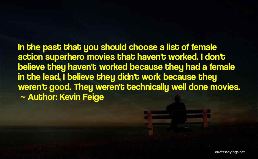 Kevin Feige Quotes: In The Past That You Should Choose A List Of Female Action Superhero Movies That Haven't Worked. I Don't Believe