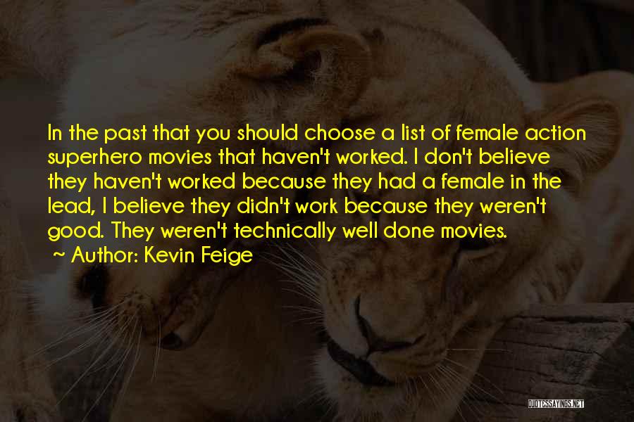 Kevin Feige Quotes: In The Past That You Should Choose A List Of Female Action Superhero Movies That Haven't Worked. I Don't Believe
